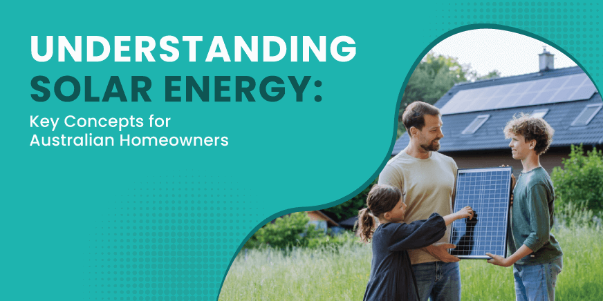 A family holding solar panels in front of their home, which also has solar panels installed on the roof. The image includes text that reads 'Understanding Solar Energy: Key Concepts for Australian Homeowners'